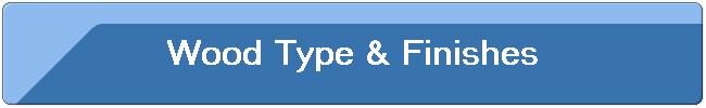 Wood Type & Finishes